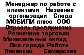 Менеджер по работе с клиентами › Название организации ­ Спада МОБИЛИ плюс, ООО › Отрасль предприятия ­ Розничная торговля › Минимальный оклад ­ 1 - Все города Работа » Вакансии   . Самарская обл.,Новокуйбышевск г.